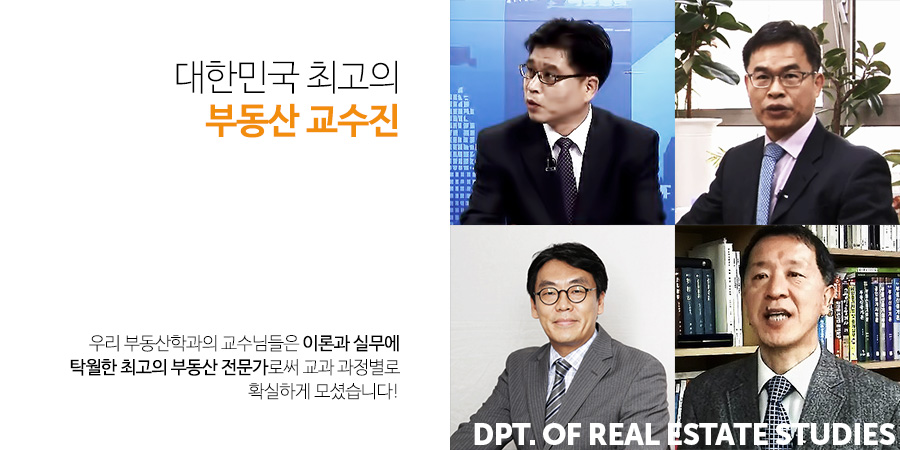 대한민국 최고의 부동산 교수진 - 우리 부동산학과의 교수님들은 이론과 실무에 탁월한 최고의 부동산 전문가로써 교과 과정별로 확실하게 모셨습니다!